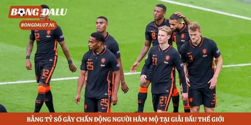 Bảng tỷ số gây chấn động người hâm mộ tại giải đấu thế giới