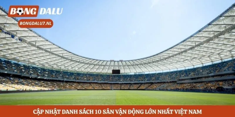 Cập nhật danh sách 10 sân vận động lớn nhất Việt Nam
