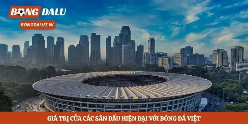 Giá trị của các sân đấu hiện đại với bóng đá Việt