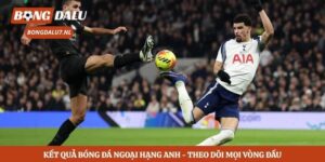 Kết Quả Bóng Đá Ngoại Hạng Anh - Theo Dõi Mọi Vòng Đấu 