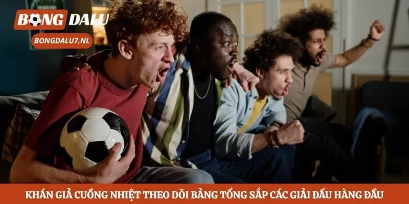 Khán giả cuồng nhiệt theo dõi bảng tổng sắp các giải đấu hàng đầu