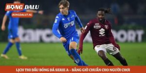 Lịch Thi Đấu Bóng Đá Serie A - Bảng Giờ Chuẩn Cho Người Chơi