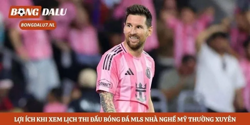 Lợi ích khi xem lịch thi đấu bóng đá MLS Nhà nghề Mỹ thường xuyên