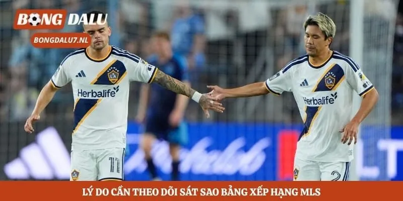 Lý do cần theo dõi sát sao bảng xếp hạng MLS