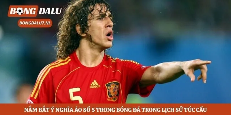 Nắm bắt ý nghĩa áo số 5 trong bóng đá trong lịch sử túc cầu