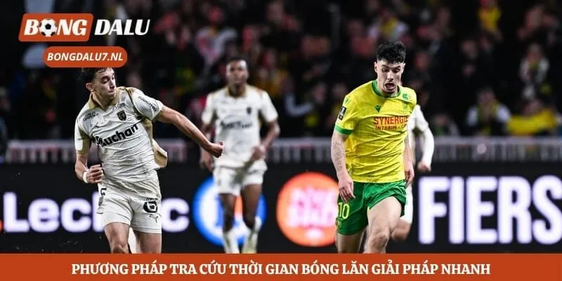 Phương pháp tra cứu thời gian bóng lăn giải Pháp nhanh