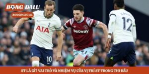 ST là gì? Vai Trò Và Nhiệm Vụ Của Vị Trí St Trong Thi Đấu