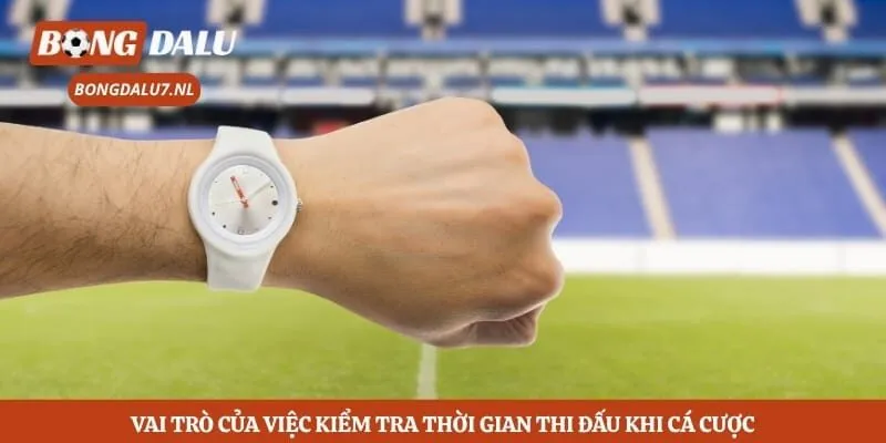 Vai trò của việc kiểm tra thời gian thi đấu khi cá cược