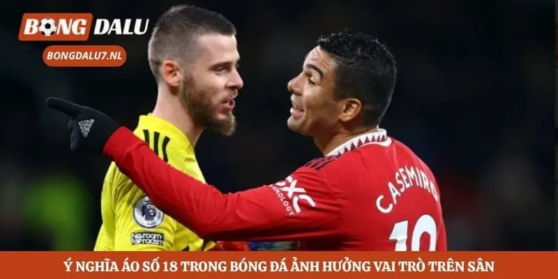 Ý nghĩa áo số 18 trong bóng đá ảnh hưởng vai trò trên sân