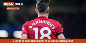 Ý Nghĩa Áo Số 18 Trong Bóng Đá Và Những Điều Đặc Biệt