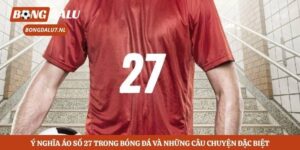 Ý Nghĩa Áo Số 27 Trong Bóng Đá Và Những Câu Chuyện Đặc Biệt